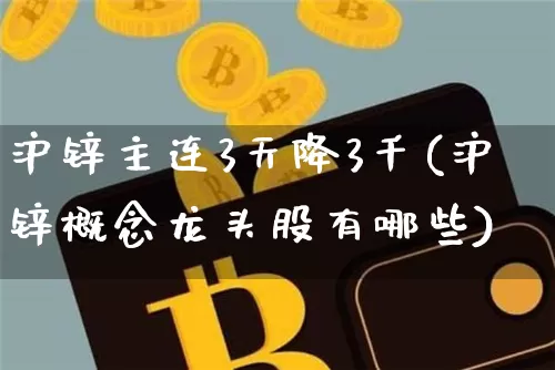 沪锌主连3天降3千(沪锌概念龙头股有哪些)_https://www.qgjzrcxxzxpt.com_郑商所_第1张