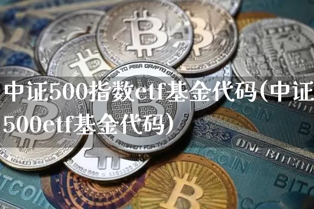 中证500指数etf基金代码(中证500etf基金代码)_https://www.qgjzrcxxzxpt.com_郑商所_第1张