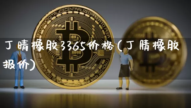 丁晴橡胶3365价格(丁腈橡胶报价)_https://www.qgjzrcxxzxpt.com_上期能源_第1张