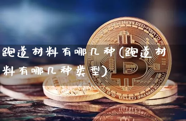 跑道材料有哪几种(跑道材料有哪几种类型)_https://www.qgjzrcxxzxpt.com_上期能源_第1张