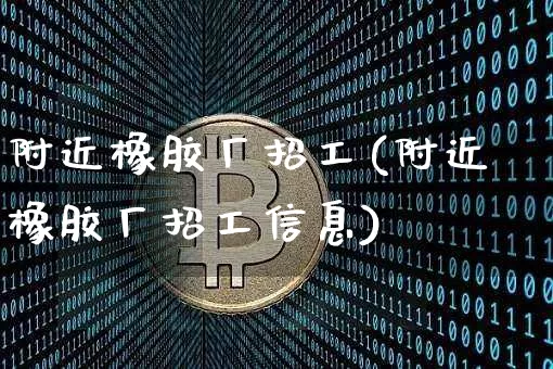 附近橡胶厂招工(附近橡胶厂招工信息)_https://www.qgjzrcxxzxpt.com_上期所_第1张