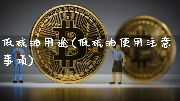 低硫油用途(低硫油使用注意事项)_https://www.qgjzrcxxzxpt.com_郑商所_第1张