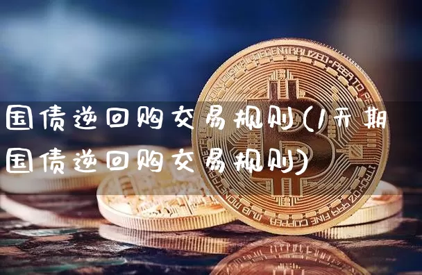 国债逆回购交易规则(1天期国债逆回购交易规则)_https://www.qgjzrcxxzxpt.com_广期所_第1张