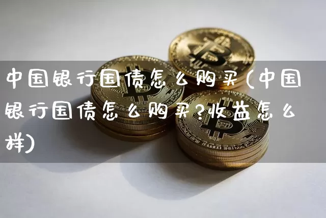 中国银行国债怎么购买(中国银行国债怎么购买?收益怎么样)_https://www.qgjzrcxxzxpt.com_郑商所_第1张