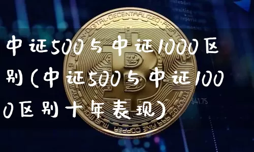 中证500与中证1000区别(中证500与中证1000区别十年表现)_https://www.qgjzrcxxzxpt.com_郑商所_第1张