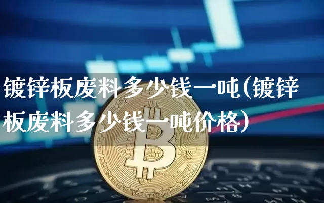 镀锌板废料多少钱一吨(镀锌板废料多少钱一吨价格)_https://www.qgjzrcxxzxpt.com_上期所_第1张
