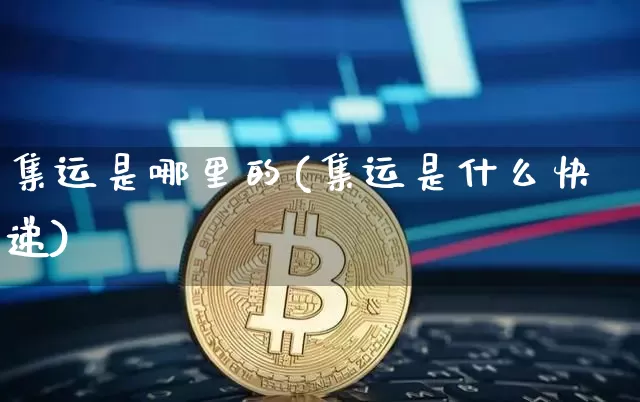 集运是哪里的(集运是什么快递)_https://www.qgjzrcxxzxpt.com_上期所_第1张