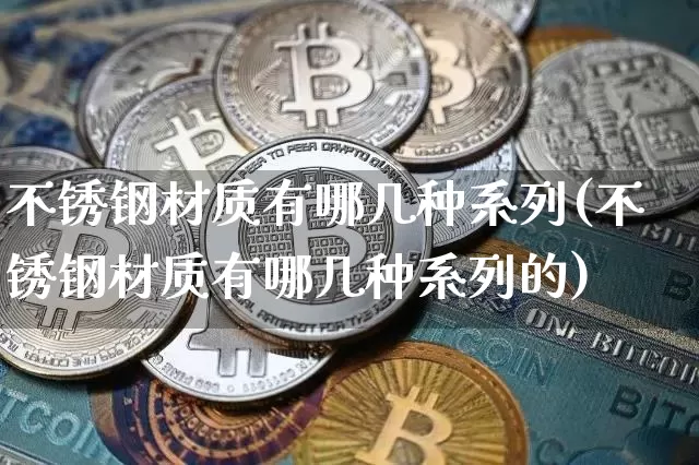 不锈钢材质有哪几种系列(不锈钢材质有哪几种系列的)_https://www.qgjzrcxxzxpt.com_大商所_第1张