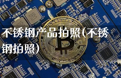 不锈钢产品拍照(不锈钢拍照)_https://www.qgjzrcxxzxpt.com_上期能源_第1张