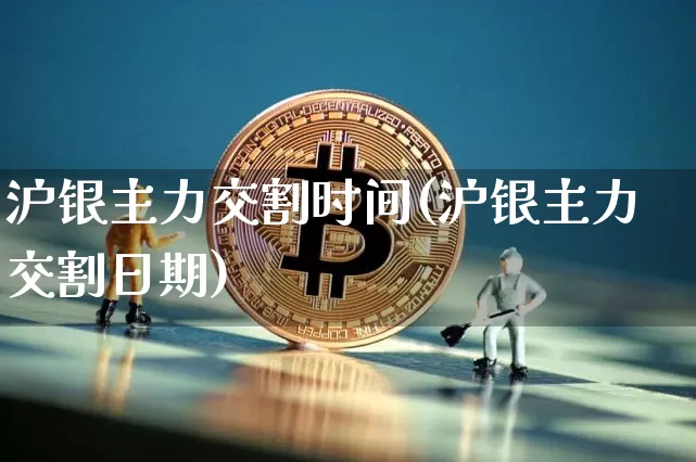 沪银主力交割时间(沪银主力交割日期)_https://www.qgjzrcxxzxpt.com_广期所_第1张