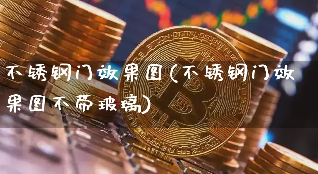 不锈钢门效果图(不锈钢门效果图不带玻璃)_https://www.qgjzrcxxzxpt.com_上期能源_第1张