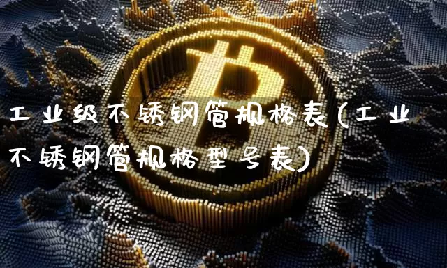 工业级不锈钢管规格表(工业不锈钢管规格型号表)_https://www.qgjzrcxxzxpt.com_上期能源_第1张