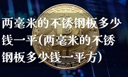 两毫米的不锈钢板多少钱一平(两毫米的不锈钢板多少钱一平方)_https://www.qgjzrcxxzxpt.com_郑商所_第1张