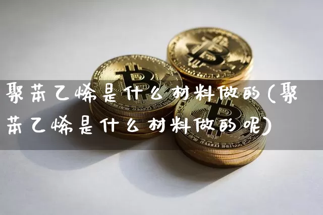 聚苯乙烯是什么材料做的(聚苯乙烯是什么材料做的呢)_https://www.qgjzrcxxzxpt.com_上期能源_第1张