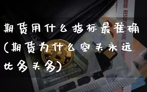 期货用什么指标最准确(期货为什么空头永远比多头多)_https://www.qgjzrcxxzxpt.com_广期所_第1张