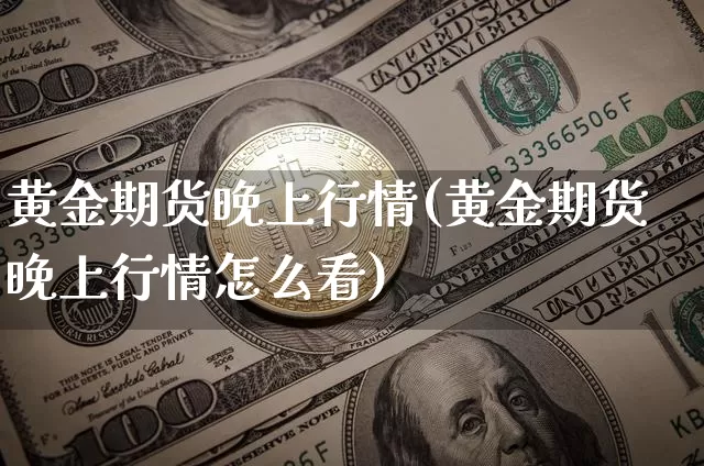 黄金期货晚上行情(黄金期货晚上行情怎么看)_https://www.qgjzrcxxzxpt.com_上期所_第1张