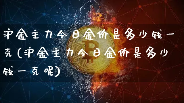 沪金主力今日金价是多少钱一克(沪金主力今日金价是多少钱一克呢)_https://www.qgjzrcxxzxpt.com_郑商所_第1张