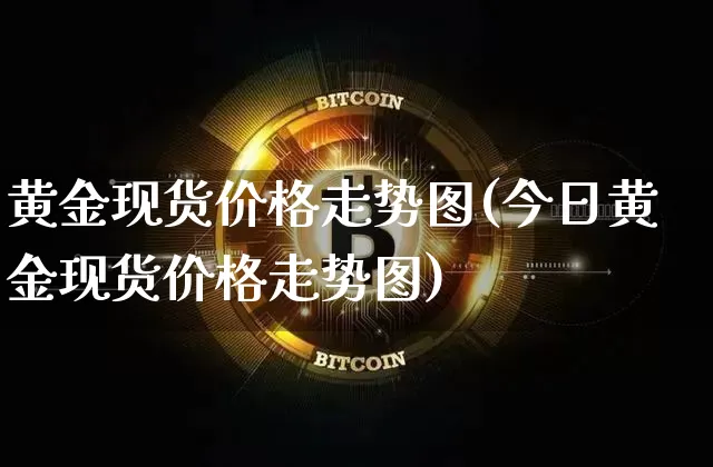 黄金现货价格走势图(今日黄金现货价格走势图)_https://www.qgjzrcxxzxpt.com_中金所_第1张