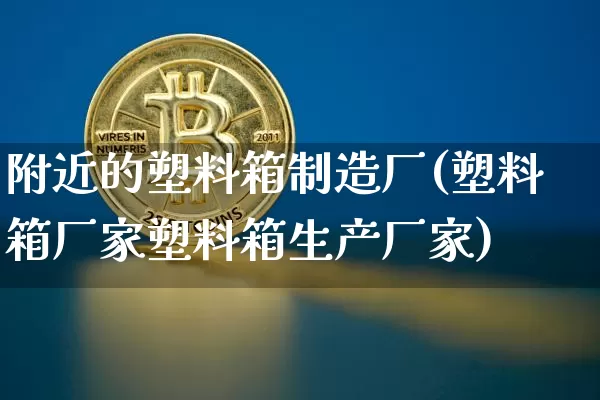 附近的塑料箱制造厂(塑料箱厂家塑料箱生产厂家)_https://www.qgjzrcxxzxpt.com_上期所_第1张