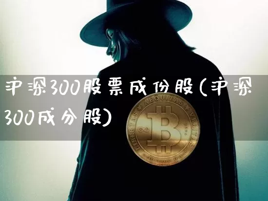 沪深300股票成份股(沪深300成分股)_https://www.qgjzrcxxzxpt.com_中金所_第1张