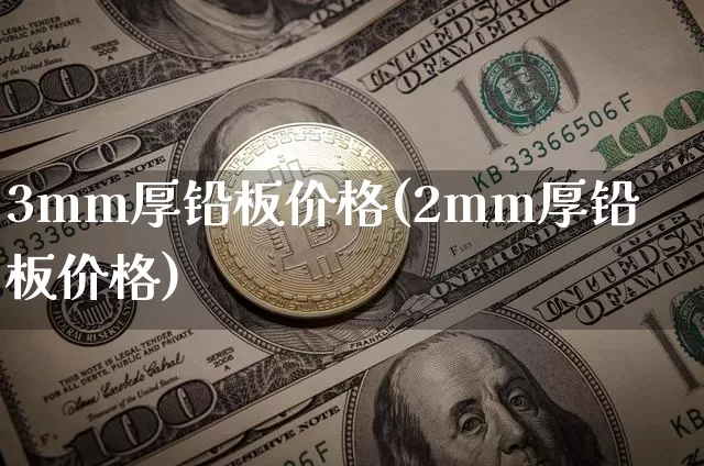 3mm厚铅板价格(2mm厚铅板价格)_https://www.qgjzrcxxzxpt.com_郑商所_第1张