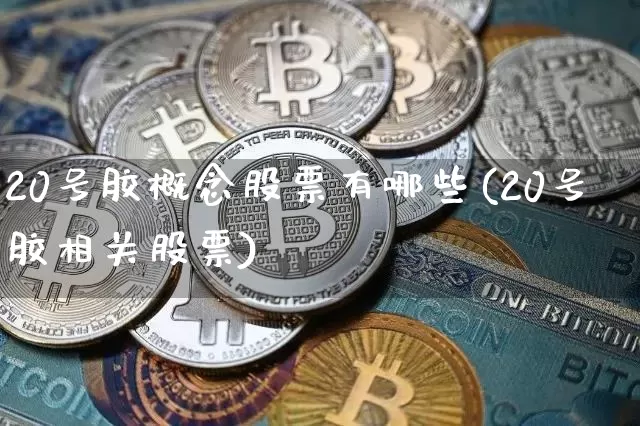 20号胶概念股票有哪些(20号胶相关股票)_https://www.qgjzrcxxzxpt.com_大商所_第1张