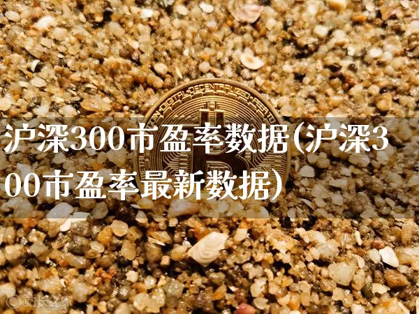 沪深300市盈率数据(沪深300市盈率最新数据)_https://www.qgjzrcxxzxpt.com_郑商所_第1张