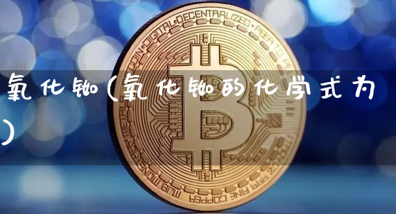 氧化铷(氧化铷的化学式为)_https://www.qgjzrcxxzxpt.com_上期能源_第1张
