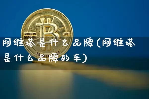 阿维塔是什么品牌(阿维塔是什么品牌的车)_https://www.qgjzrcxxzxpt.com_广期所_第1张