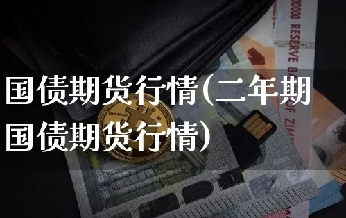 国债期货行情(二年期国债期货行情)_https://www.qgjzrcxxzxpt.com_上期能源_第1张