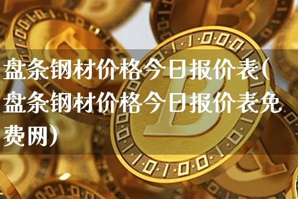 盘条钢材价格今日报价表(盘条钢材价格今日报价表免费网)_https://www.qgjzrcxxzxpt.com_上期能源_第1张