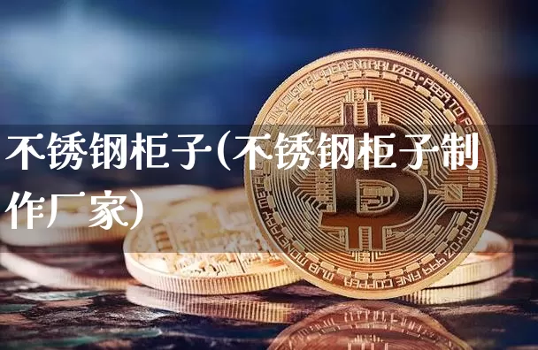 不锈钢柜子(不锈钢柜子制作厂家)_https://www.qgjzrcxxzxpt.com_上期所_第1张