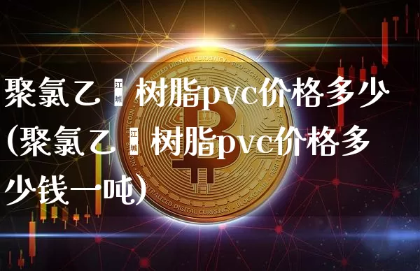 聚氯乙烯树脂pvc价格多少(聚氯乙烯树脂pvc价格多少钱一吨)_https://www.qgjzrcxxzxpt.com_中金所_第1张