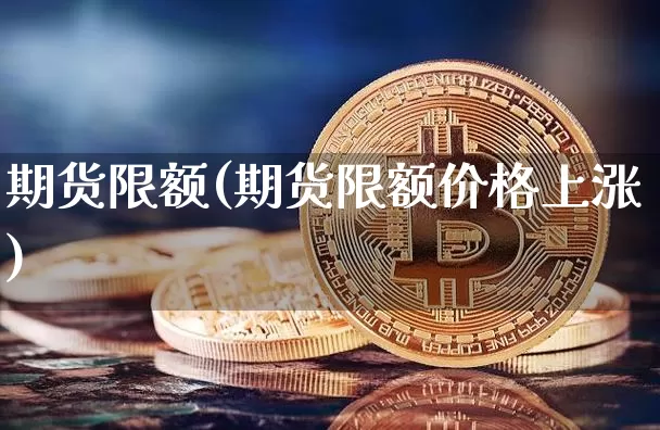 期货限额(期货限额价格上涨)_https://www.qgjzrcxxzxpt.com_郑商所_第1张