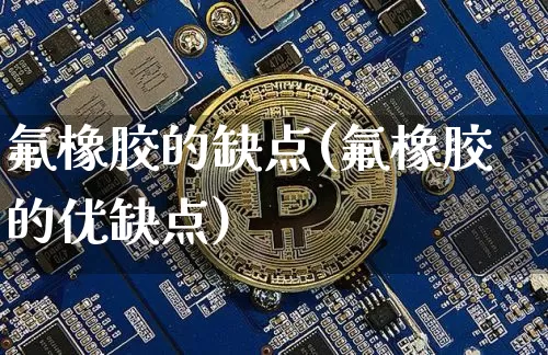 氟橡胶的缺点(氟橡胶的优缺点)_https://www.qgjzrcxxzxpt.com_上期能源_第1张