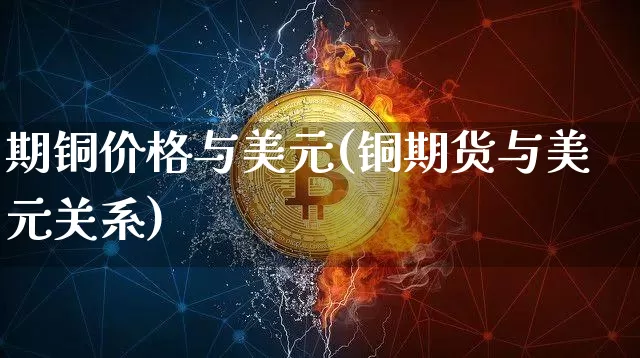 期铜价格与美元(铜期货与美元关系)_https://www.qgjzrcxxzxpt.com_大商所_第1张