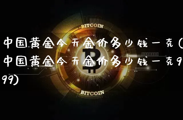 中国黄金今天金价多少钱一克(中国黄金今天金价多少钱一克999)_https://www.qgjzrcxxzxpt.com_上期能源_第1张