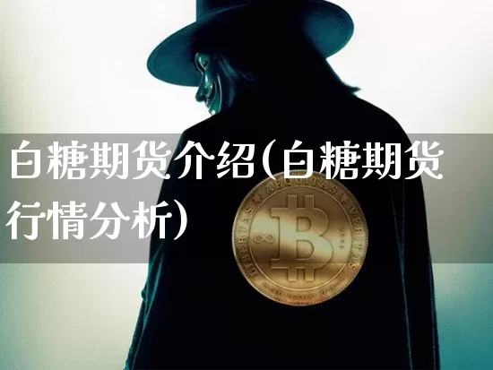 白糖期货介绍(白糖期货行情分析)_https://www.qgjzrcxxzxpt.com_上期能源_第1张