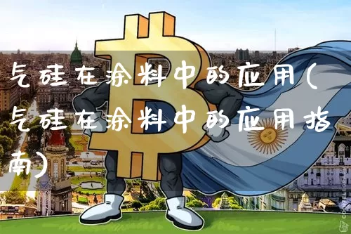 气硅在涂料中的应用(气硅在涂料中的应用指南)_https://www.qgjzrcxxzxpt.com_广期所_第1张