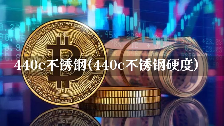 440c不锈钢(440c不锈钢硬度)_https://www.qgjzrcxxzxpt.com_上期所_第1张