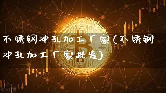 不锈钢冲孔加工厂家(不锈钢冲孔加工厂家批发)_https://www.qgjzrcxxzxpt.com_郑商所_第1张