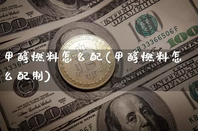 甲醇燃料怎么配(甲醇燃料怎么配制)_https://www.qgjzrcxxzxpt.com_上期所_第1张