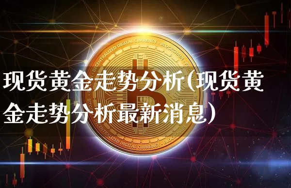 现货黄金走势分析(现货黄金走势分析最新消息)_https://www.qgjzrcxxzxpt.com_上期能源_第1张