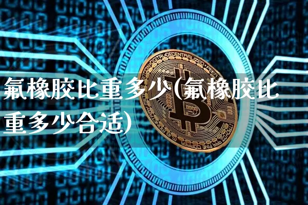 氟橡胶比重多少(氟橡胶比重多少合适)_https://www.qgjzrcxxzxpt.com_中金所_第1张