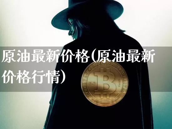 原油最新价格(原油最新价格行情)_https://www.qgjzrcxxzxpt.com_上期能源_第1张