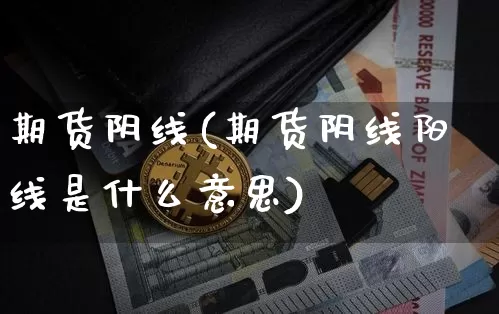 期货阴线(期货阴线阳线是什么意思)_https://www.qgjzrcxxzxpt.com_广期所_第1张