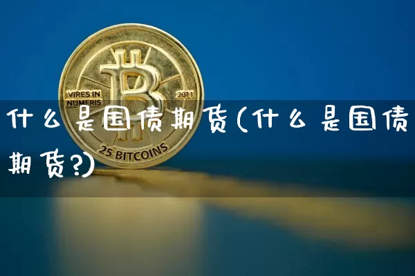 什么是国债期货(什么是国债期货?)_https://www.qgjzrcxxzxpt.com_上期所_第1张