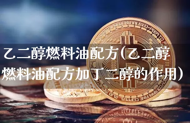 乙二醇燃料油配方(乙二醇燃料油配方加丁二醇的作用)_https://www.qgjzrcxxzxpt.com_中金所_第1张