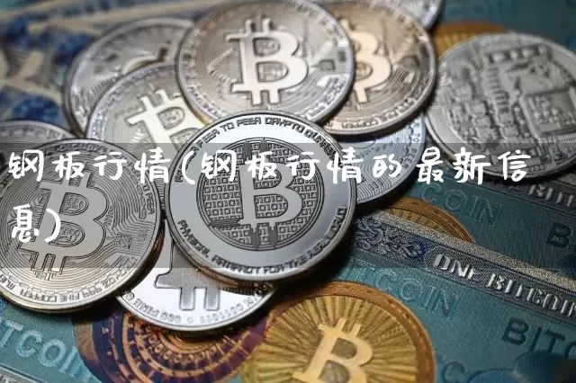 钢板行情(钢板行情的最新信息)_https://www.qgjzrcxxzxpt.com_上期能源_第1张