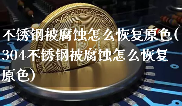 不锈钢被腐蚀怎么恢复原色(304不锈钢被腐蚀怎么恢复原色)_https://www.qgjzrcxxzxpt.com_中金所_第1张